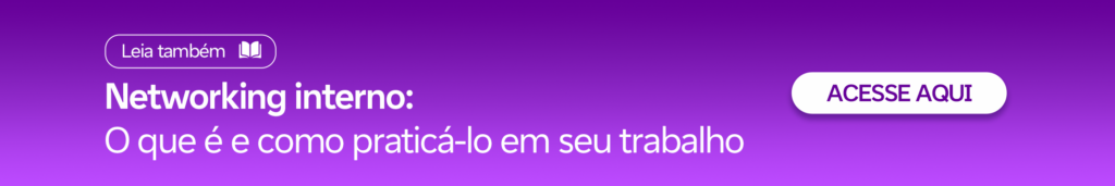 Não deixe de conferir nosso conteúdo sobre networking interno, que vai te ajudar na sua atualização profissional.